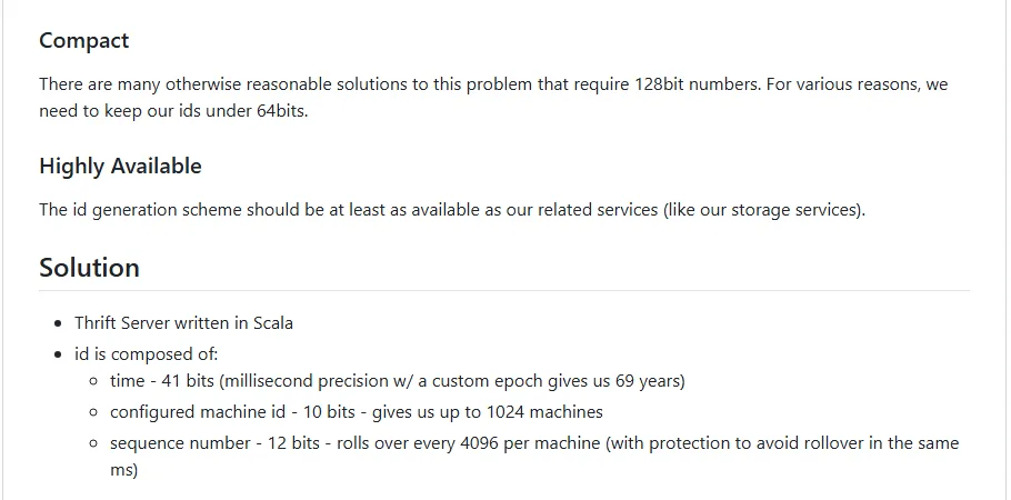 Screenshot of the twitter-archive/snowflake README on GitHub. Compact: there are many otherwise reasonable solutions that require 128bit numbers; for various reasons, we need to keep our ids under 64bits. Solution: Thrift server written in Scala; id is composed of time, 41 bits, millisecond precision with a custom epoch gives us 69 years; configured machine id, 10 bits, up to 1024 machines; sequence number, 12 bits, rolls over every 4096 per machine.